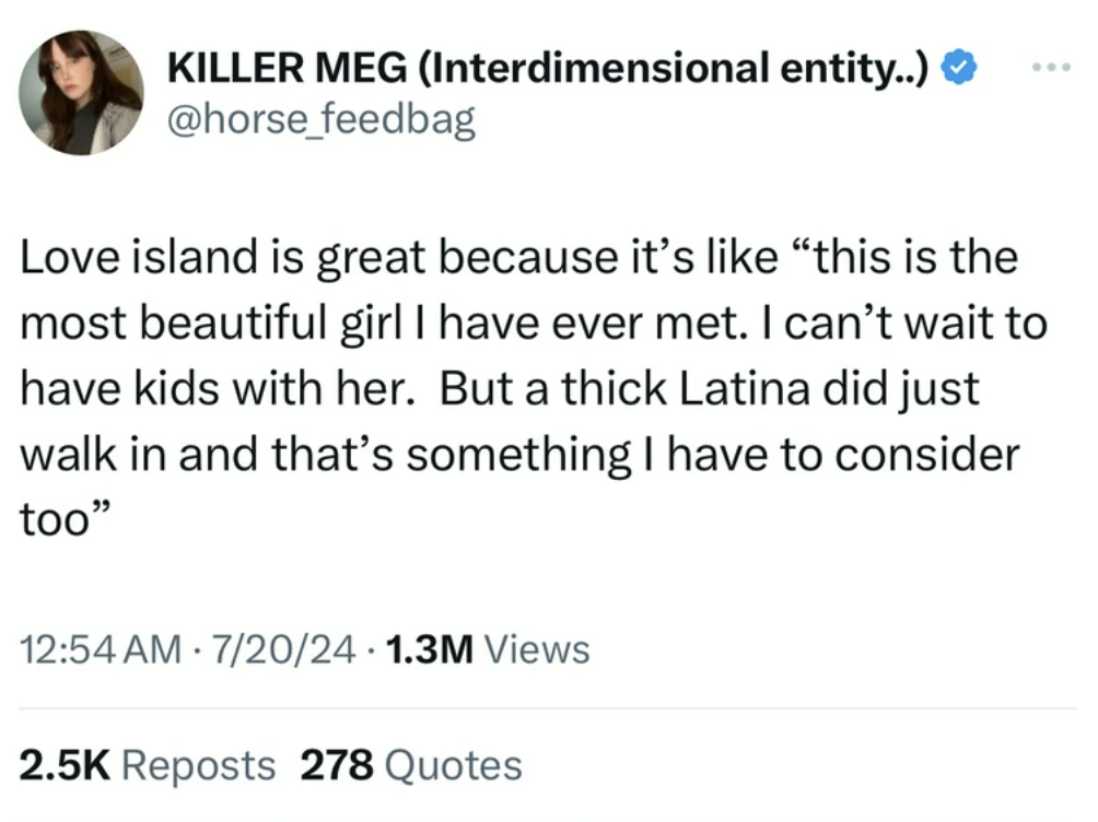 screenshot - Killer Meg Interdimensional entity.. Love island is great because it's "this is the most beautiful girl I have ever met. I can't wait to have kids with her. But a thick Latina did just walk in and that's something I have to consider too" 7202